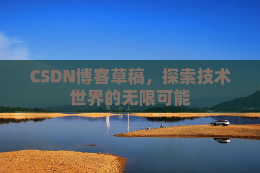 CSDN博客草稿，探索技术世界的无限可能